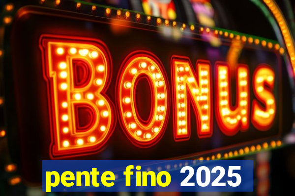 pente fino 2025